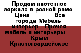 Продам настенное зеркало в резной раме › Цена ­ 20 000 - Все города Мебель, интерьер » Прочая мебель и интерьеры   . Крым,Красногвардейское